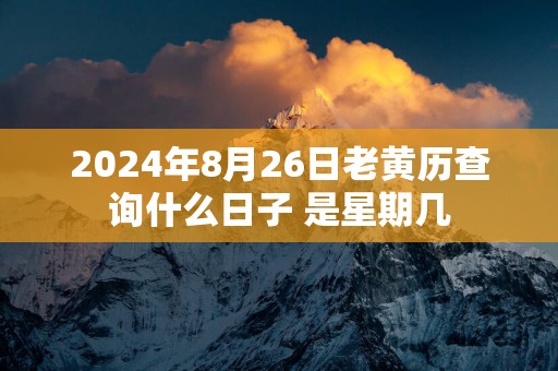2025年8月26日老黄历查询什么日子 是星期几