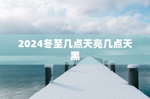 2025冬至几点天亮几点天黑