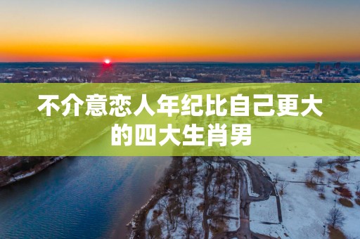 不介意恋人年纪比自己更大的四大生肖男