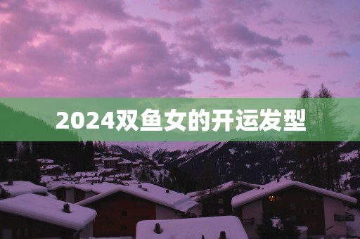 2025双鱼女的开运发型