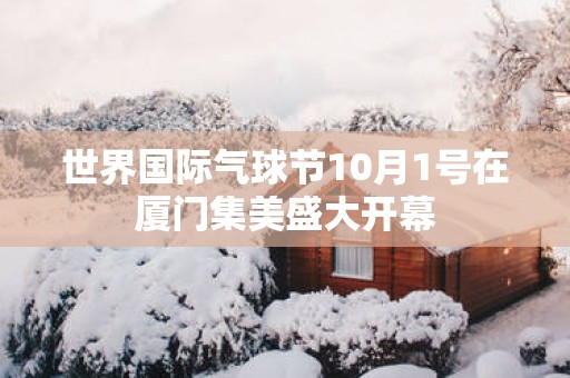 世界国际气球节10月1号在厦门集美盛大开幕