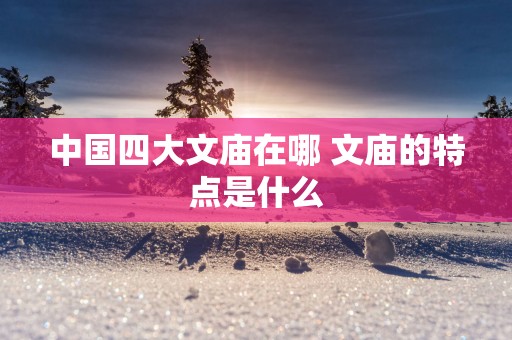 中国四大文庙在哪 文庙的特点是什么