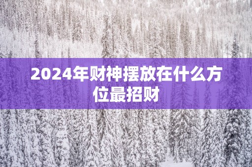 2025年财神摆放在什么方位最招财
