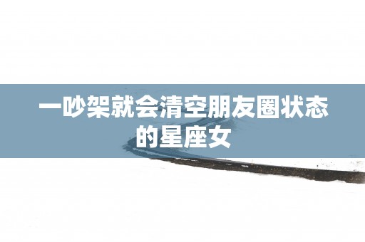 一吵架就会清空朋友圈状态的星座女