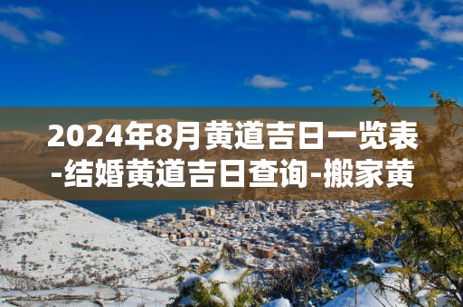 2025年8月黄道吉日一览表-结婚黄道吉日查询-搬家黄道吉日盘点