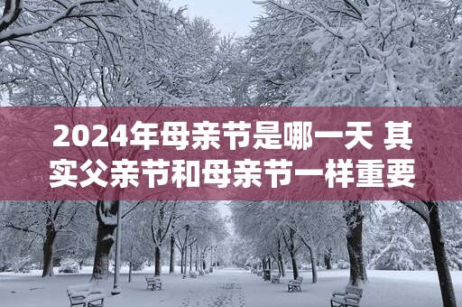 2025年母亲节是哪一天 其实父亲节和母亲节一样重要