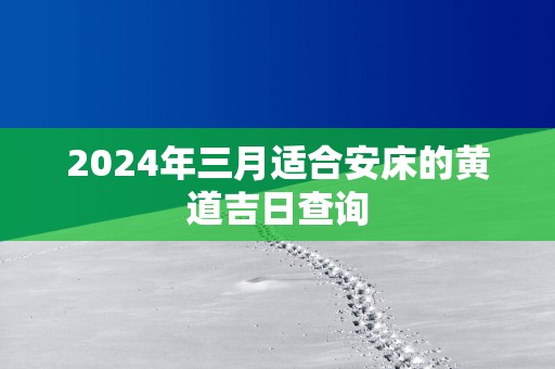 2025年三月适合安床的黄道吉日查询