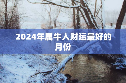 2025年属牛人财运最好的月份