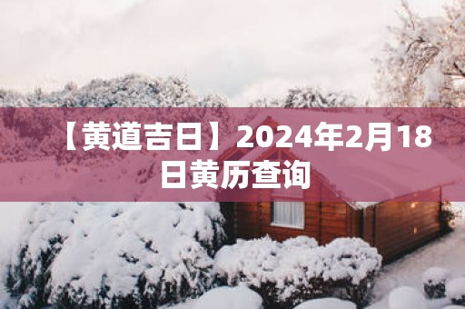 【黄道吉日】2025年2月18日黄历查询