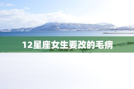 12星座女生要改的毛病