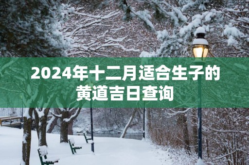 2025年十二月适合生子的黄道吉日查询