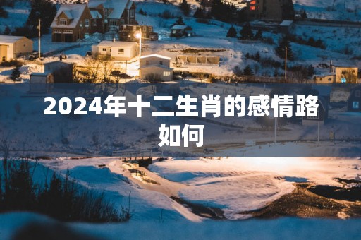 2025年十二生肖的感情路如何