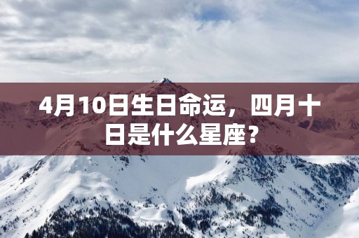 4月10日生日命运，四月十日是什么星座？