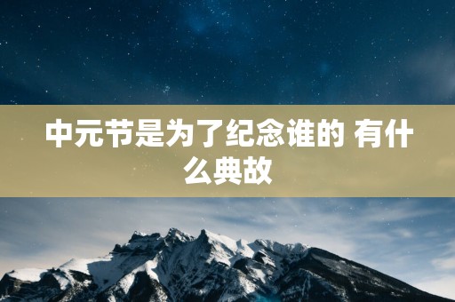 中元节是为了纪念谁的 有什么典故