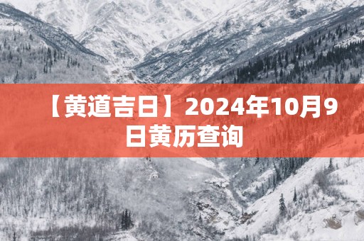 【黄道吉日】2025年10月9日黄历查询