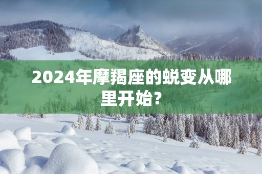 2025年摩羯座的蜕变从哪里开始？