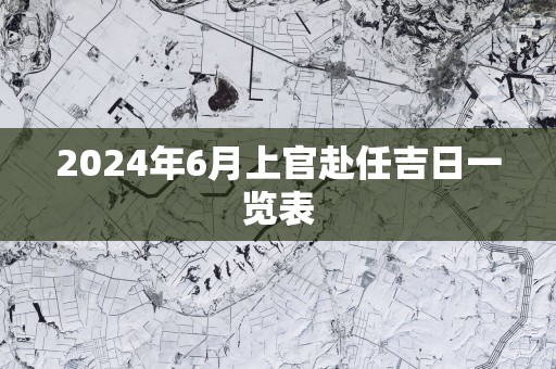 2025年6月上官赴任吉日一览表