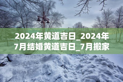 2025年黄道吉日_2025年7月结婚黄道吉日_7月搬家黄道吉日
