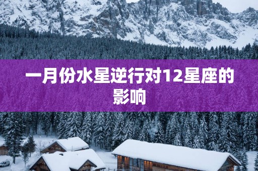 一月份水星逆行对12星座的影响