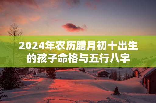 2025年农历腊月初十出生的孩子命格与五行八字