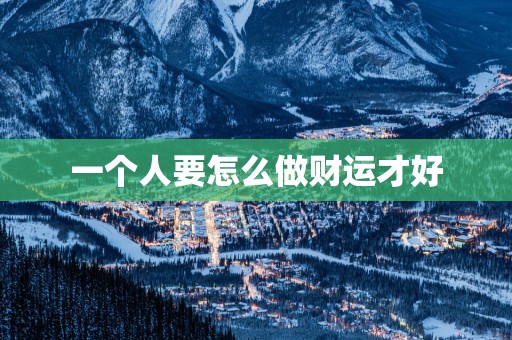 一个人要怎么做财运才好