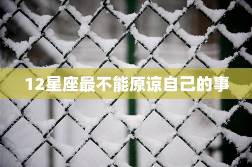 12星座最不能原谅自己的事