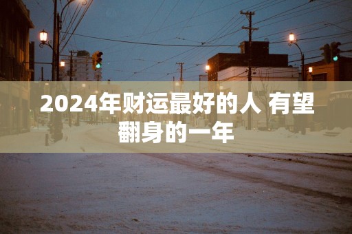 2025年财运最好的人 有望翻身的一年