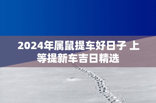 2025年属鼠提车好日子 上等提新车吉日精选