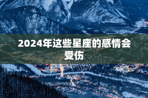 2025年这些星座的感情会受伤
