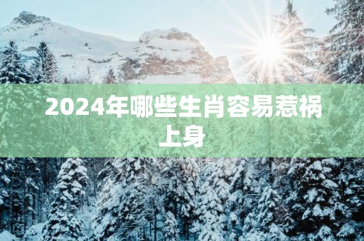2025年哪些生肖容易惹祸上身