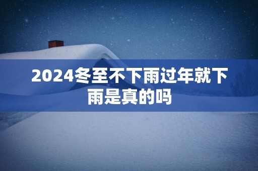 2025冬至不下雨过年就下雨是真的吗