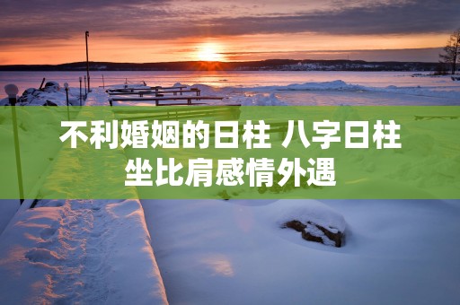 不利婚姻的日柱 八字日柱坐比肩感情外遇