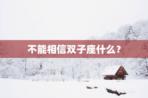 不能相信双子座什么？