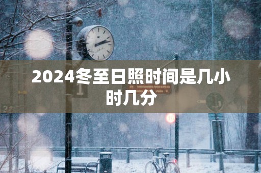 2025冬至日照时间是几小时几分
