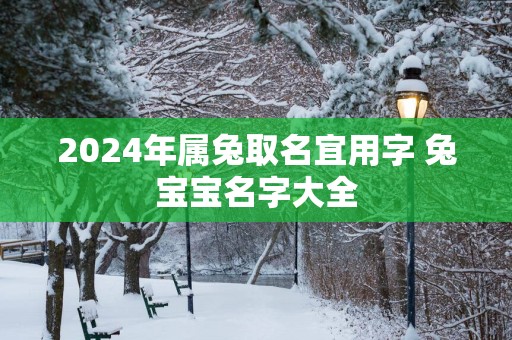 2025年属兔取名宜用字 兔宝宝名字大全