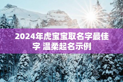 2025年虎宝宝取名字最佳字 温柔起名示例