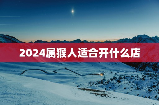 2025属猴人适合开什么店