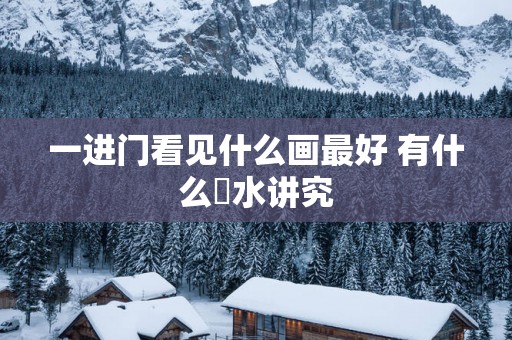 一进门看见什么画最好 有什么風水讲究