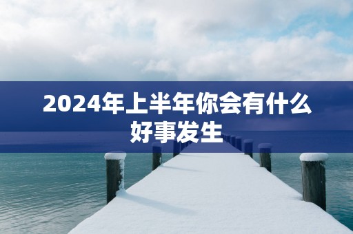 2025年上半年你会有什么好事发生