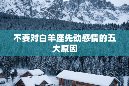 不要对白羊座先动感情的五大原因