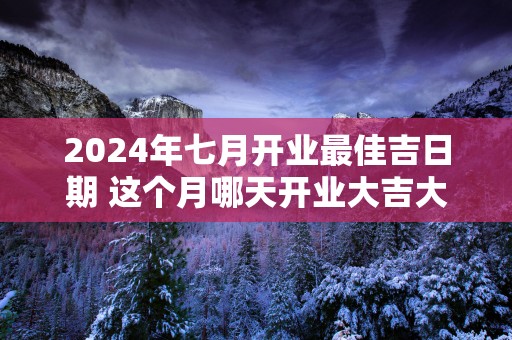 2025年七月开业最佳吉日期 这个月哪天开业大吉大利
