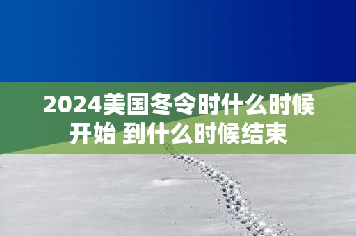 2025美国冬令时什么时候开始 到什么时候结束