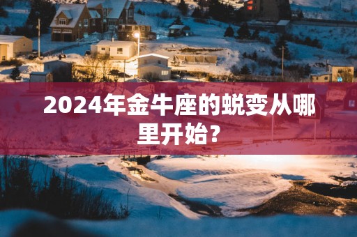 2025年金牛座的蜕变从哪里开始？
