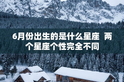 6月份出生的是什么星座  两个星座个性完全不同