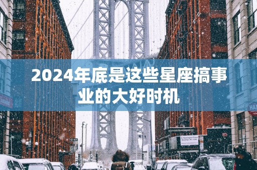 2025年底是这些星座搞事业的大好时机