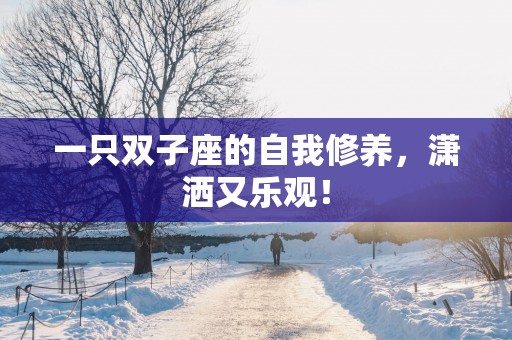 一只双子座的自我修养，潇洒又乐观！