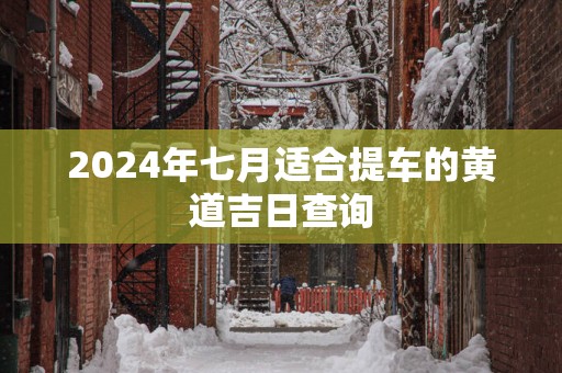 2025年七月适合提车的黄道吉日查询
