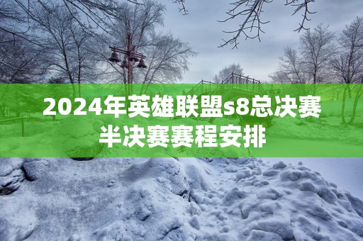 2025年英雄联盟s8总决赛半决赛赛程安排