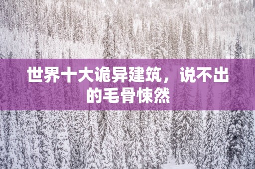 世界十大诡异建筑，说不出的毛骨悚然