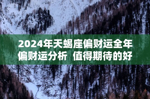 2025年天蝎座偏财运全年偏财运分析  值得期待的好运